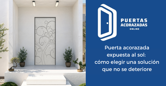 Puerta acorazada expuesta al sol: cómo elegir una solución que no se deteriore